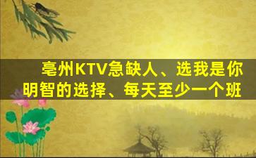 亳州KTV急缺人、选我是你明智的选择、每天至少一个班
